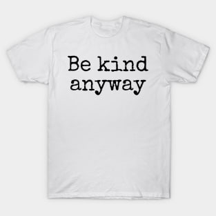 Be Kind Anyway - Life Quotes T-Shirt